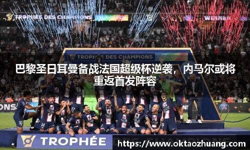巴黎圣日耳曼备战法国超级杯逆袭，内马尔或将重返首发阵容