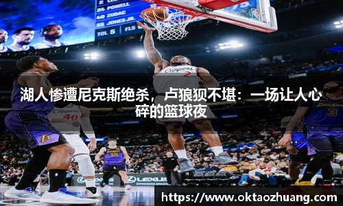 湖人惨遭尼克斯绝杀，卢狼狈不堪：一场让人心碎的篮球夜